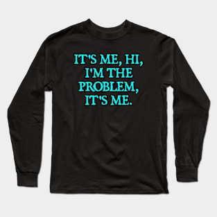 It's Me, Hi, I'm The Problem, It's Me. Long Sleeve T-Shirt